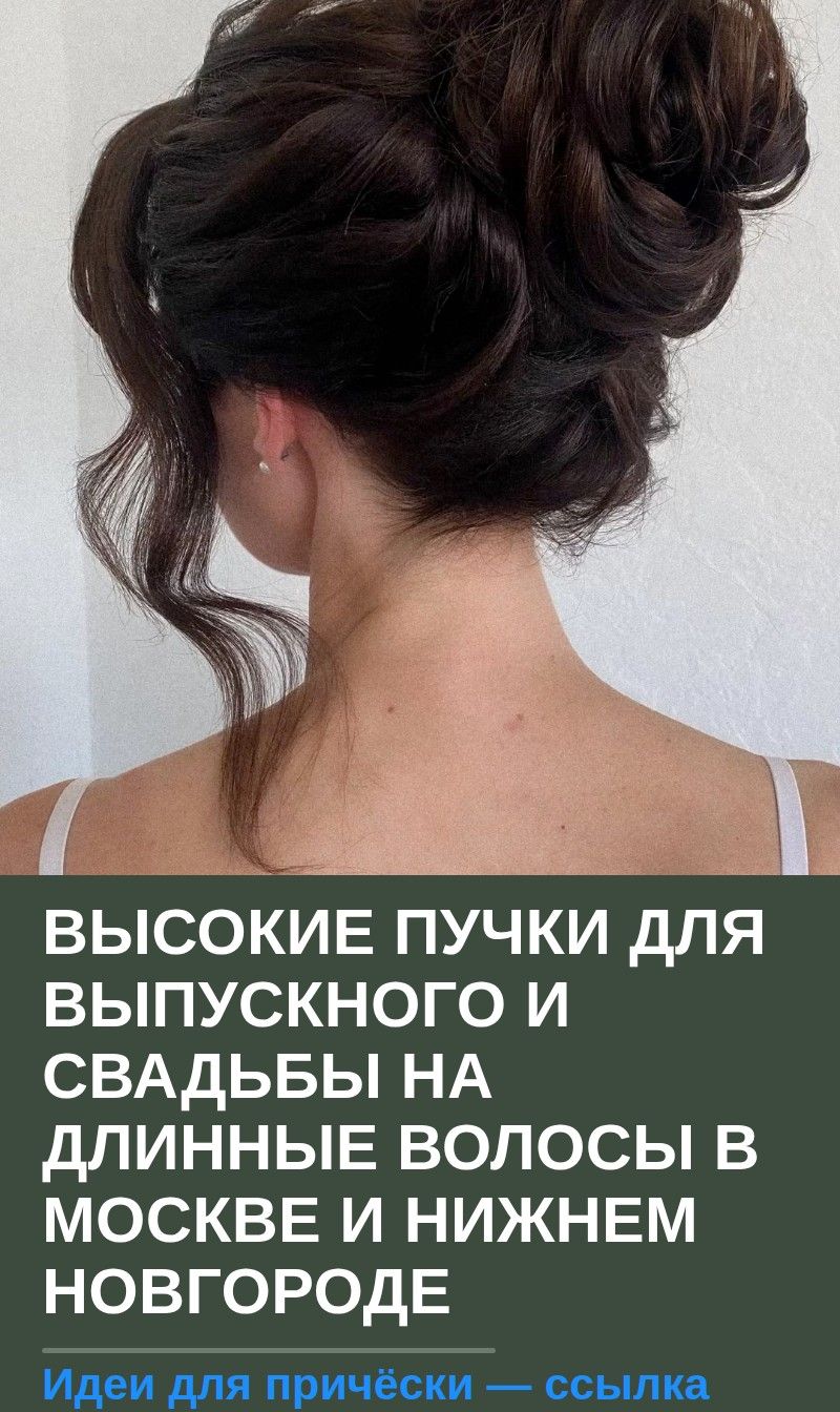 Высокие пучки для выпускного и свадьбы на длинные волосы в Москве и Нижнем Новгороде