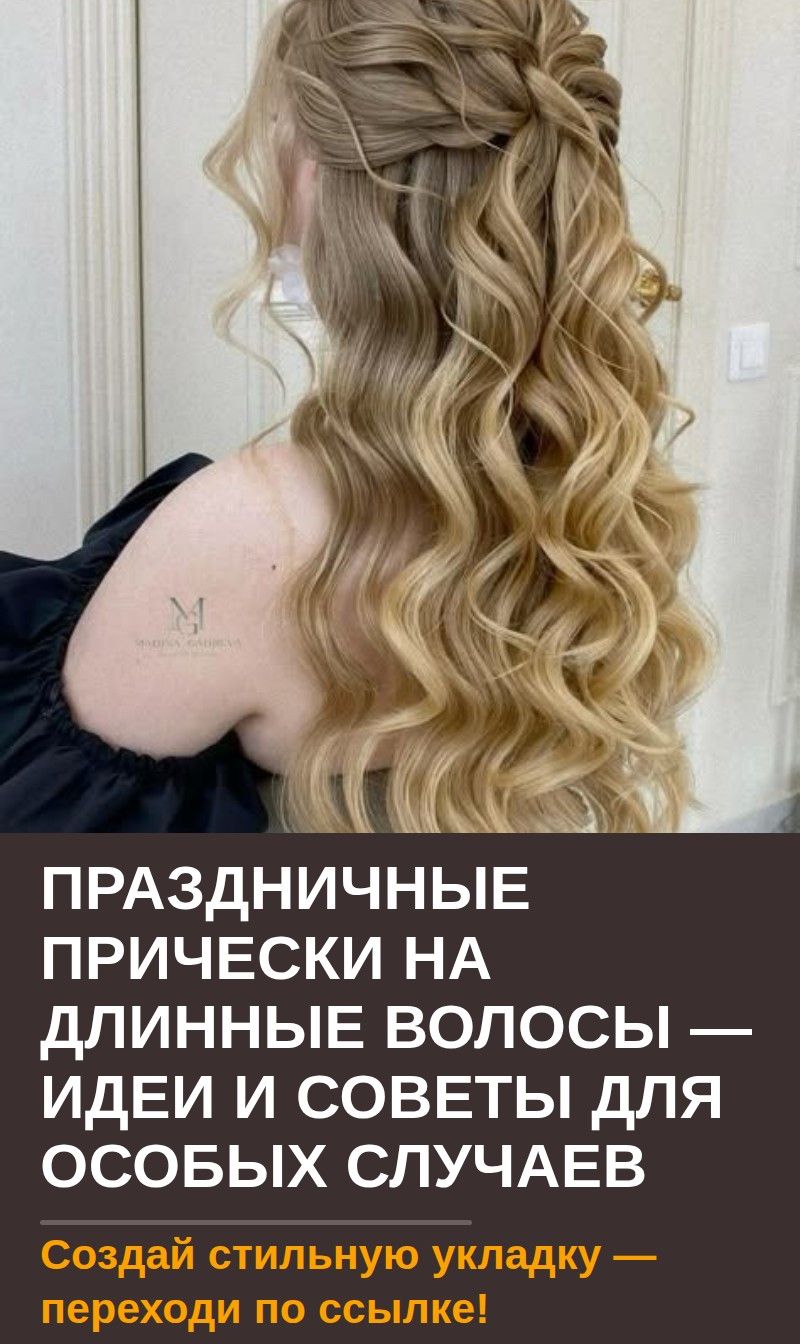 Праздничные прически на длинные волосы — идеи и советы для особых случаев