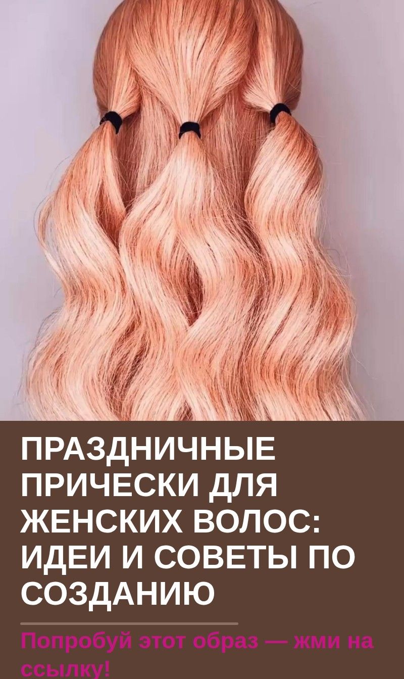 Праздничные прически для женских волос: идеи и советы по созданию