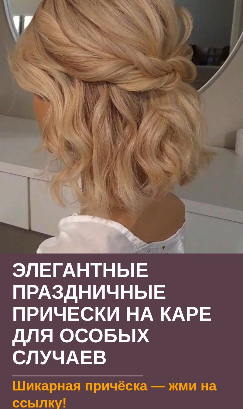 Элегантные праздничные прически на каре для особых случаев