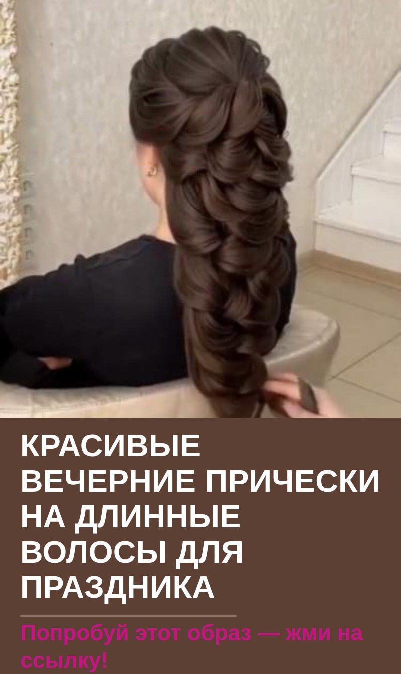 Красивые вечерние прически на длинные волосы для праздника