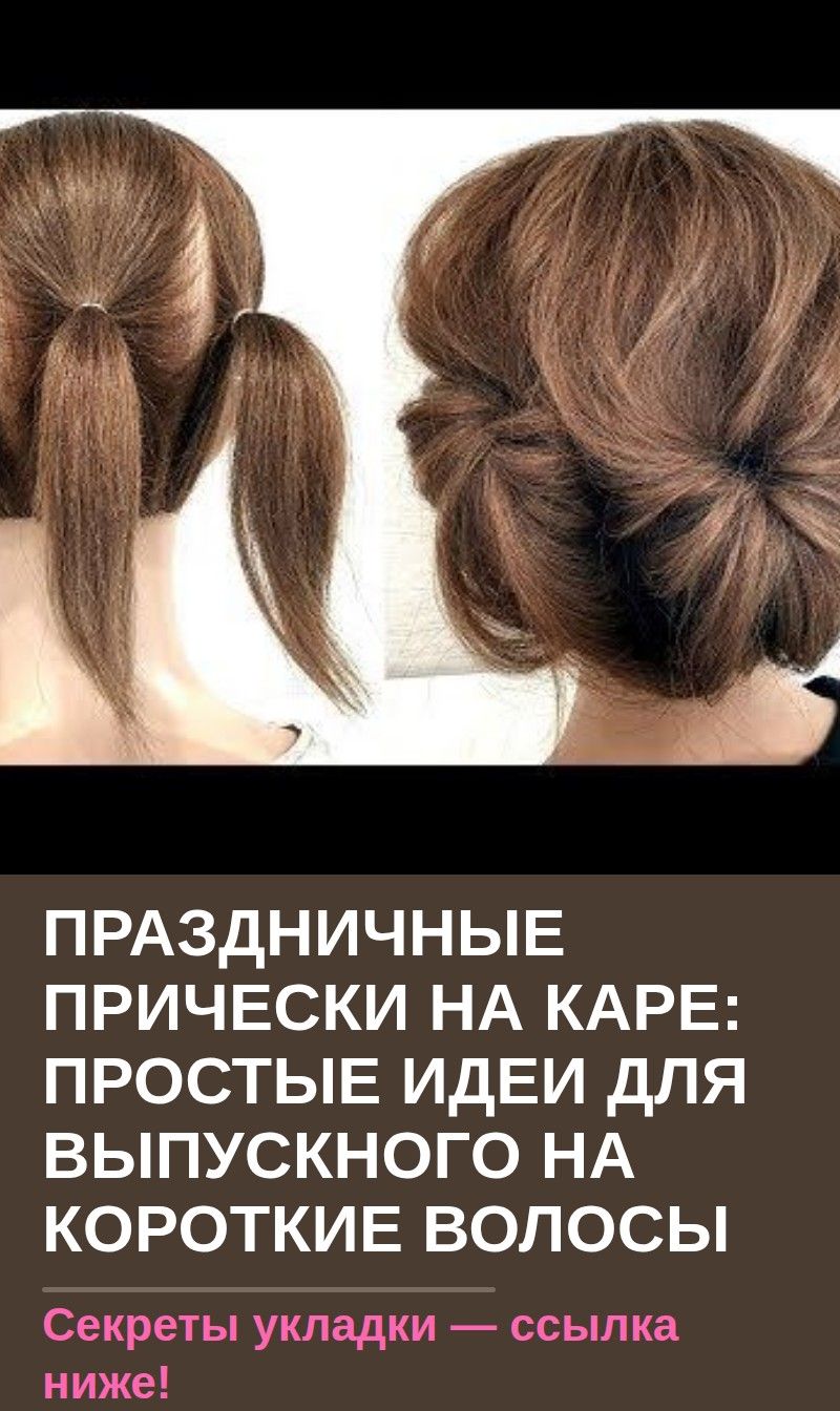 Праздничные прически на каре: простые идеи для выпускного на короткие волосы