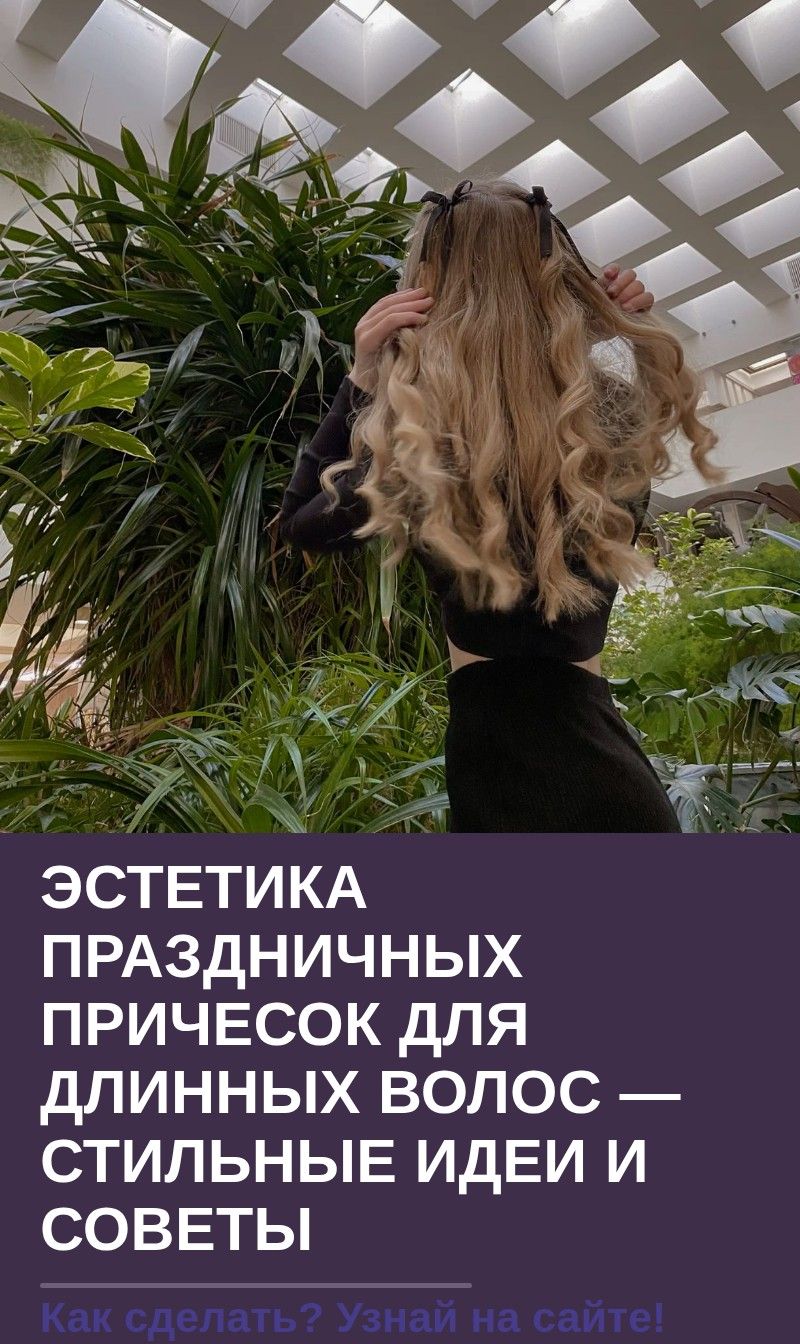Эстетика праздничных причесок для длинных волос — стильные идеи и советы