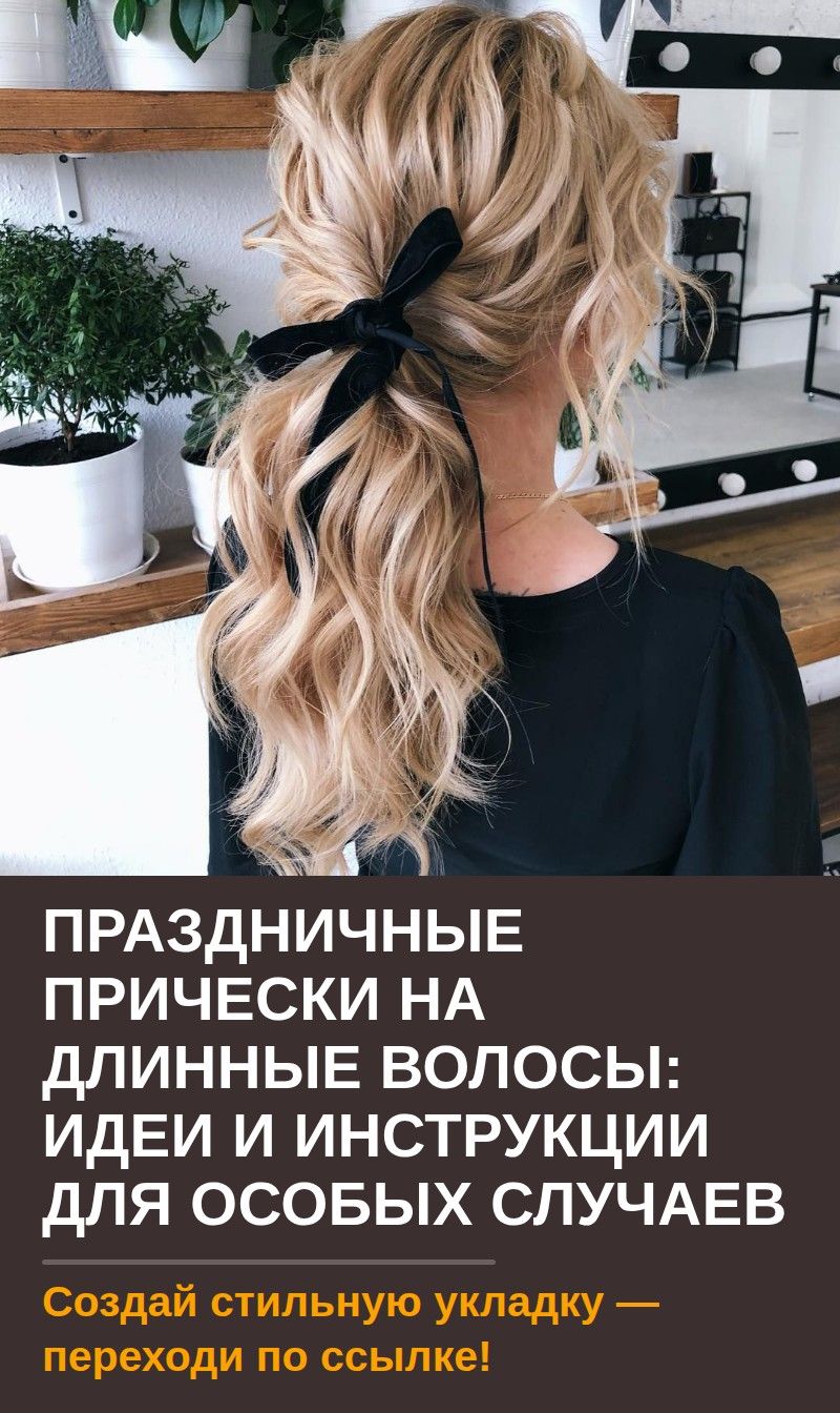 Праздничные прически на длинные волосы: идеи и инструкции для особых случаев