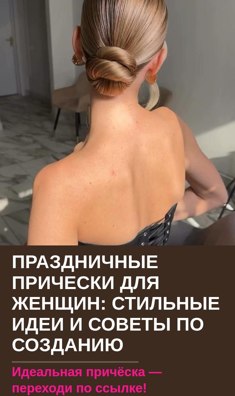 Праздничные прически для женщин: стильные идеи и советы по созданию